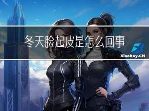 冬天脸起皮是怎么回事