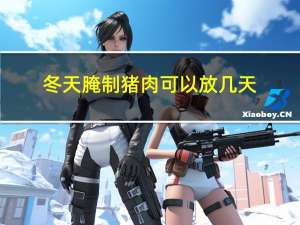 冬天腌制猪肉可以放几天