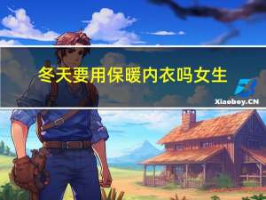 冬天要用保暖内衣吗女生