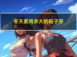 冬天要用多大的鞋子穿