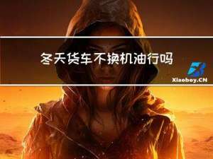 冬天货车不换机油行吗