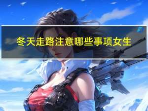冬天走路注意哪些事项女生