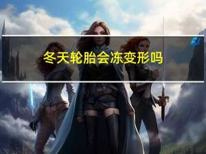 冬天轮胎会冻变形吗