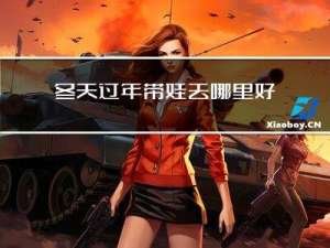 冬天过年带娃去哪里好呢