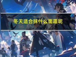 冬天适合抹什么面霜呢