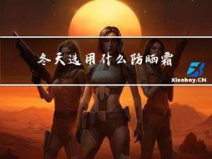 冬天选用什么防晒霜
