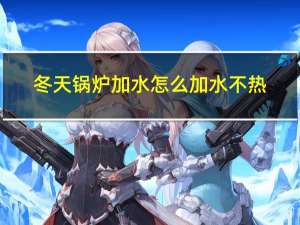 冬天锅炉加水怎么加水不热