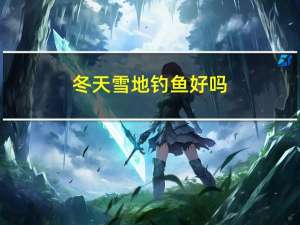 冬天雪地钓鱼好吗