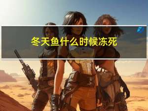 冬天鱼什么时候冻死