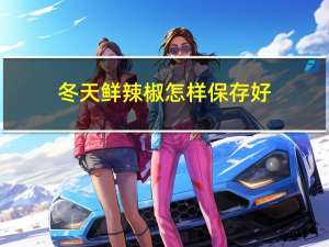 冬天鲜辣椒怎样保存好