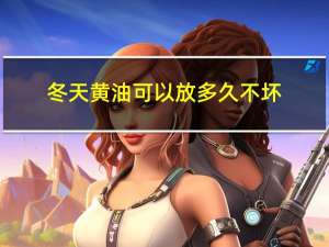 冬天黄油可以放多久不坏