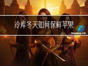 冷库冬天如何保鲜苹果
