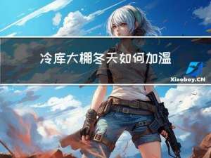 冷库大棚冬天如何加温