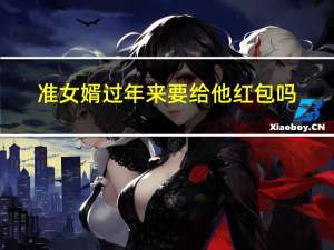 准女婿过年来要给他红包吗