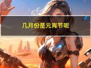 几月份是元宵节呢