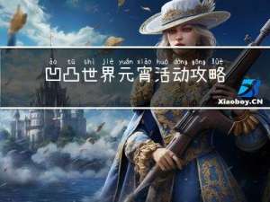 凹凸世界元宵活动攻略视频