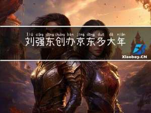 刘强东创办京东多大年纪