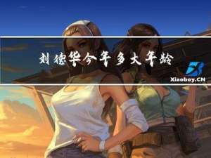 刘德华今年多大年龄