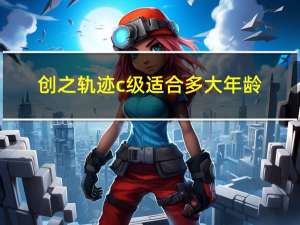 创之轨迹c级适合多大年龄
