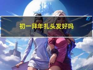 初一拜年扎头发好吗