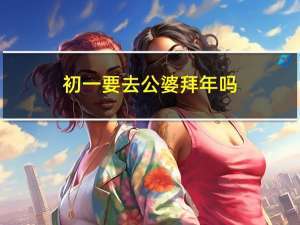 初一要去公婆拜年吗