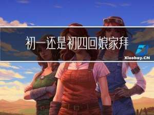 初一还是初四回娘家拜年