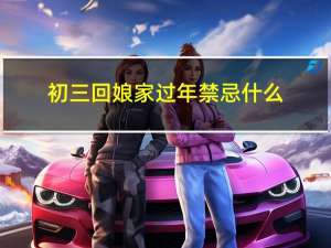 初三回娘家过年禁忌什么