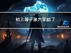 初三等于多大年龄了