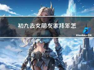 初九去女朋友家拜年怎么说