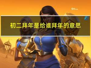 初二拜年是给谁拜年的意思