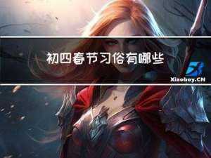 初四春节习俗有哪些