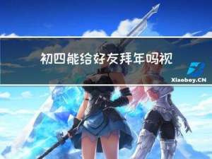 初四能给好友拜年吗视频