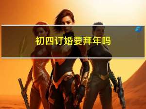 初四订婚要拜年吗