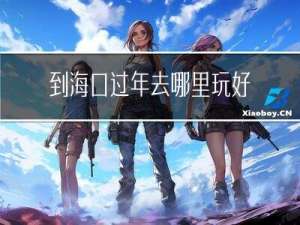 到海口过年去哪里玩好呢