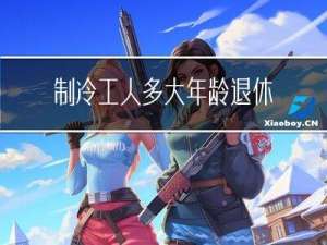 制冷工人多大年龄退休