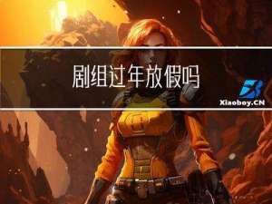 剧组过年放假吗