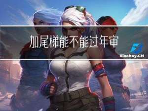 加尾梯能不能过年审
