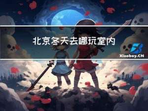 北京冬天去哪玩室内