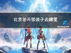 北京冬天带孩子去哪里玩