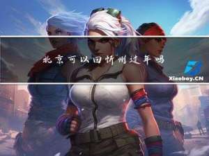 北京可以回忻州过年吗现在