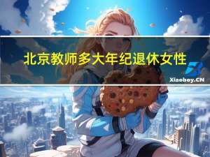 北京教师多大年纪退休女性