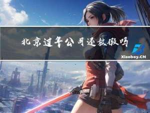 北京过年公司还放假吗今天