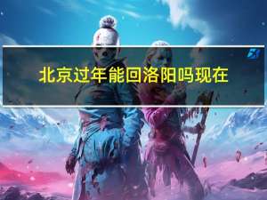 北京过年能回洛阳吗现在