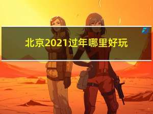 北京2021过年哪里好玩