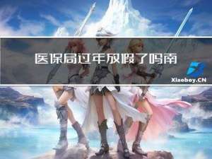 医保局过年放假了吗南昌
