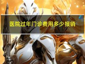 医院过年门诊费用多少报销