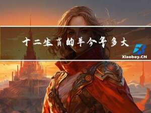 十二生肖的羊今年多大年龄