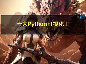 十大Python可视化工具，太强了