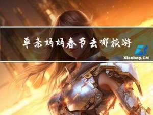 单亲妈妈春节去哪旅游