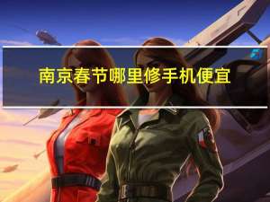 南京春节哪里修手机便宜